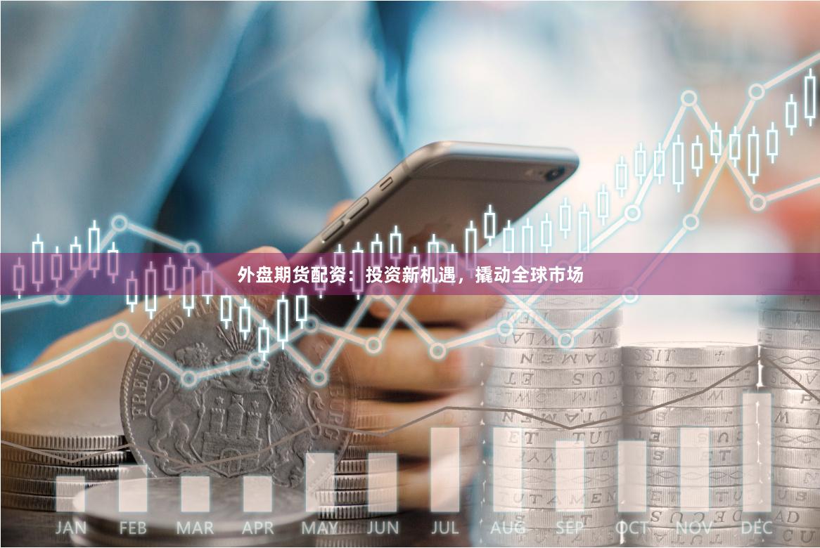 外盤期貨配資：投資新機遇，撬動全球市場